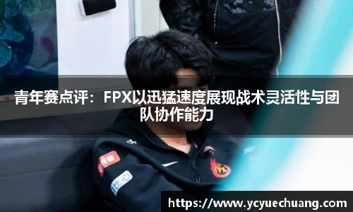 青年赛点评：FPX以迅猛速度展现战术灵活性与团队协作能力