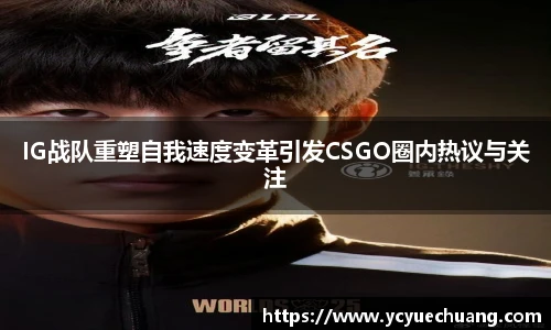 IG战队重塑自我速度变革引发CSGO圈内热议与关注